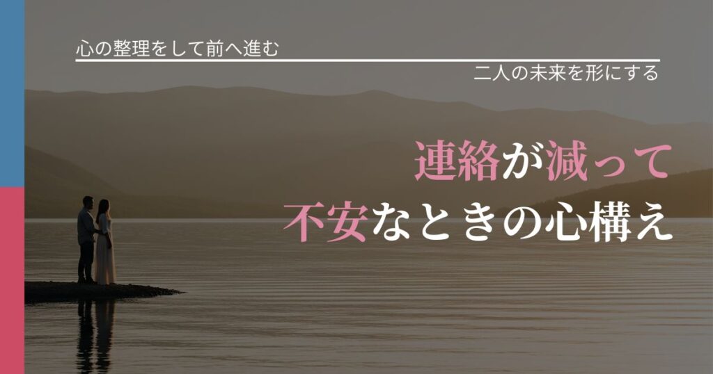 【別れ・復縁の悩み】連絡が減って不安なときの心構え｜関係を深める工夫_アイキャッチ