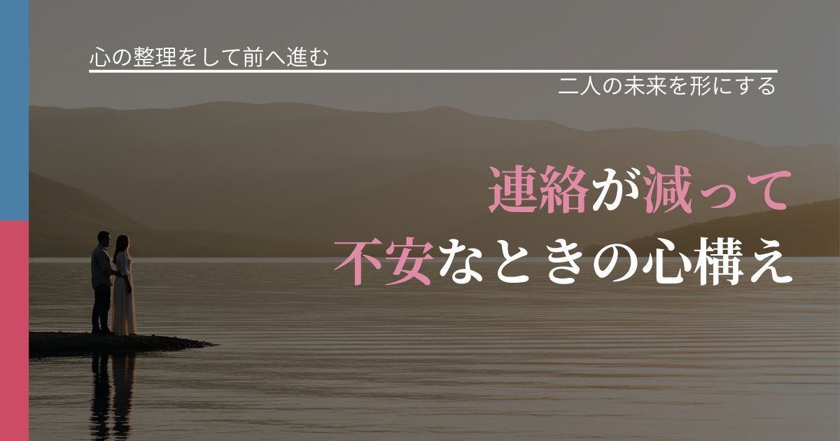 【別れ・復縁の悩み】連絡が減って不安なときの心構え｜関係を深める工夫_アイキャッチ