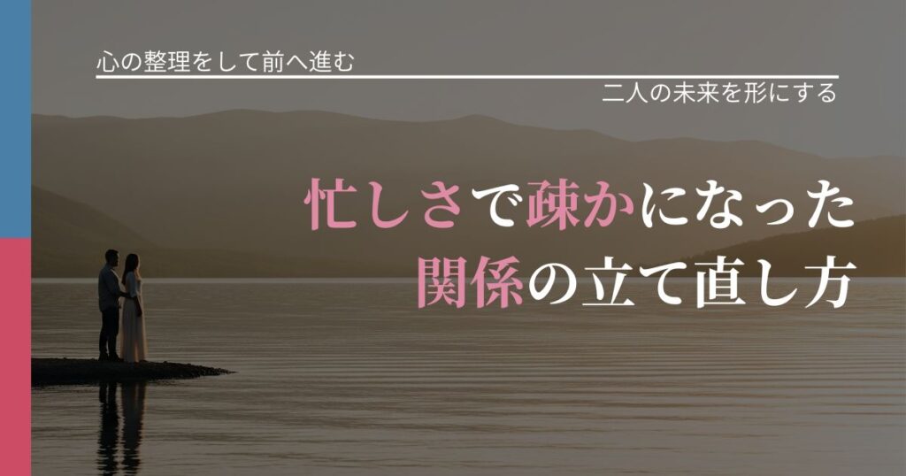 【別れ・復縁の悩み】忙しさで疎かになった関係の立て直し方｜タイミングを逃さない発想_アイキャッチ