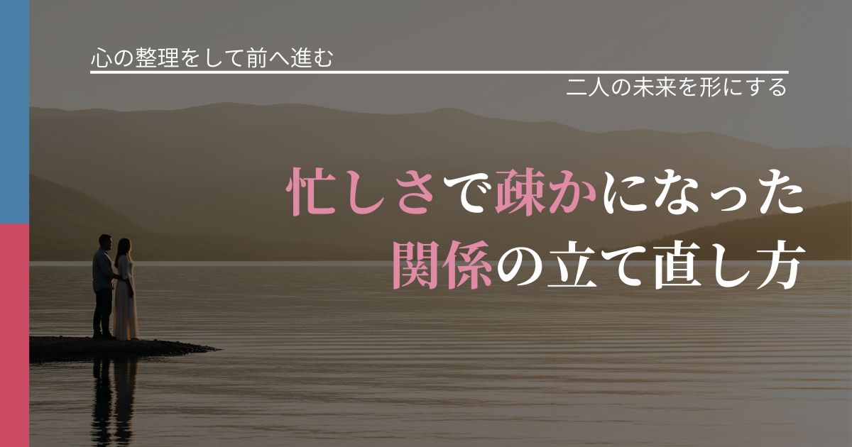 【別れ・復縁の悩み】忙しさで疎かになった関係の立て直し方｜タイミングを逃さない発想_アイキャッチ
