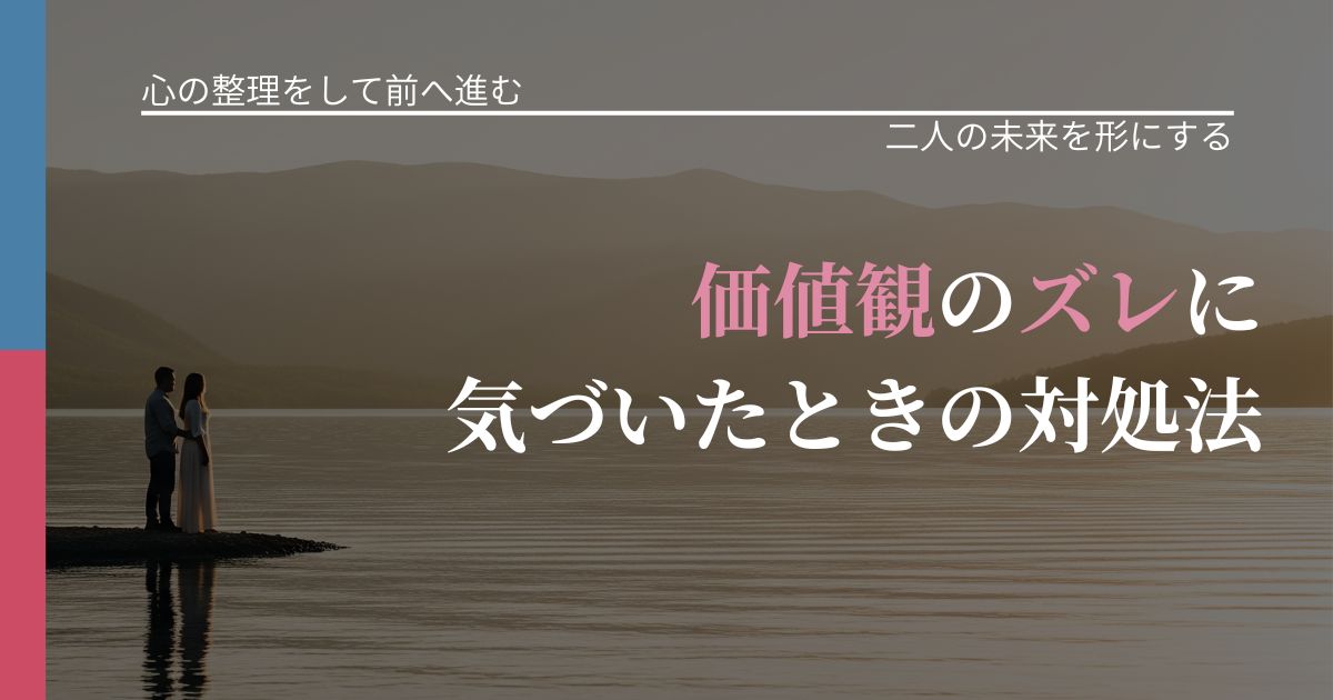 【別れ・復縁の悩み】価値観のズレに気づいたときの対処法｜距離を縮める第一歩_アイキャッチ