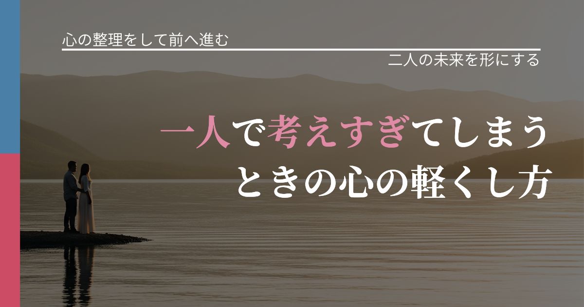 【別れ・復縁の悩み】一人で考えすぎてしまうときの心の軽くし方|停滞を抜け出す行動_アイキャッチ