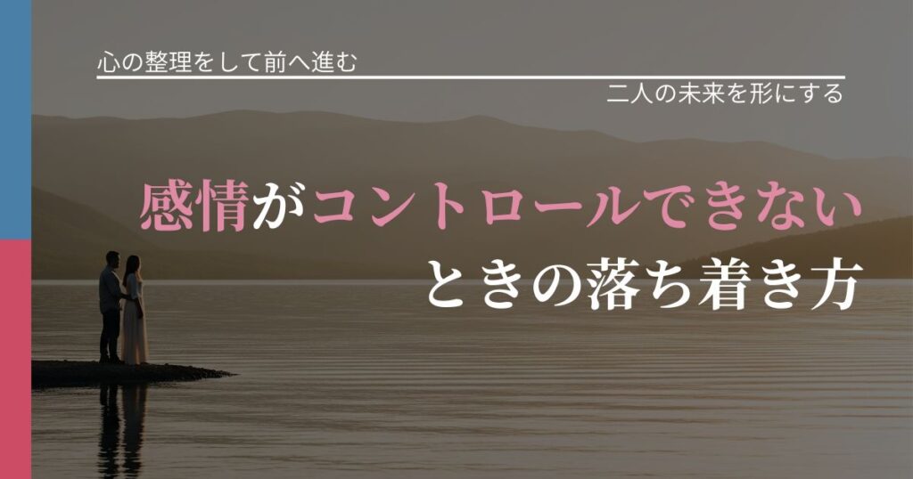 【別れ・復縁の悩み】感情がコントロールできないときの落ち着き方｜次の段階へ進むきっかけ_アイキャッチ