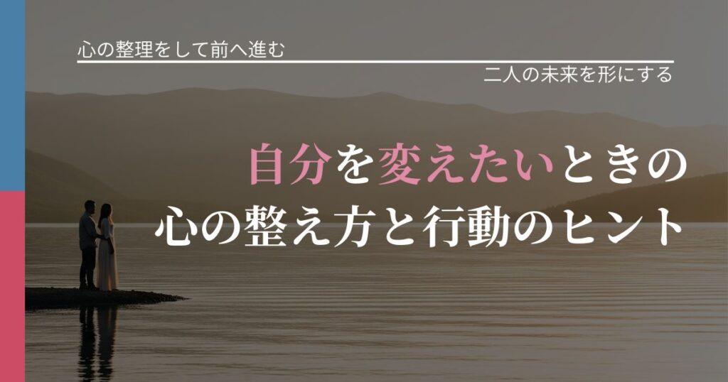 【別れ・復縁の悩み】自分を変えたいときの心の整え方と行動のヒント｜距離を縮める第一歩_アイキャッチ