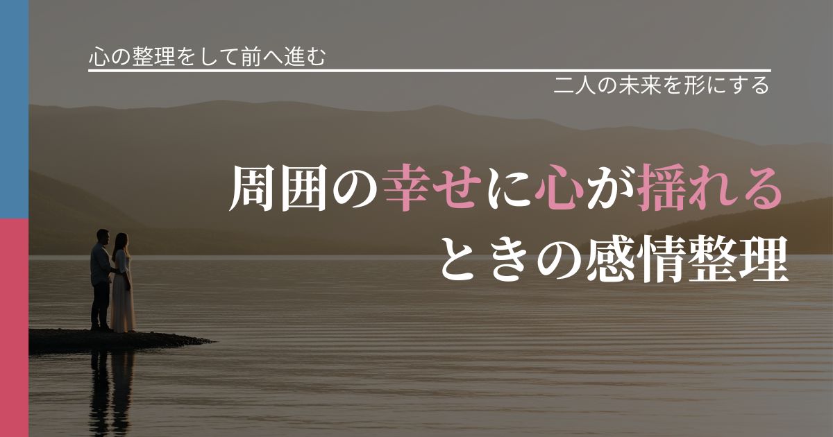 【別れ・復縁の悩み】周囲の幸せに心が揺れるときの感情整理｜次の段階へ進むきっかけ_アイキャッチ