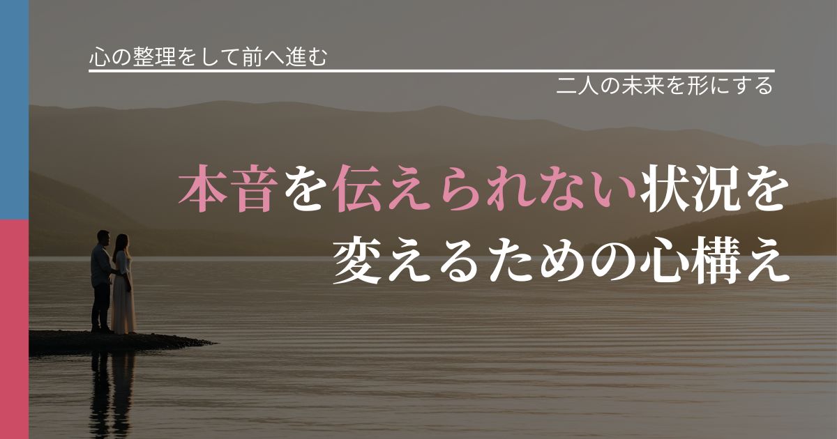 【別れ・復縁の悩み】本音を伝えられない状況を変えるための心構え｜関係を深める工夫_アイキャッチ