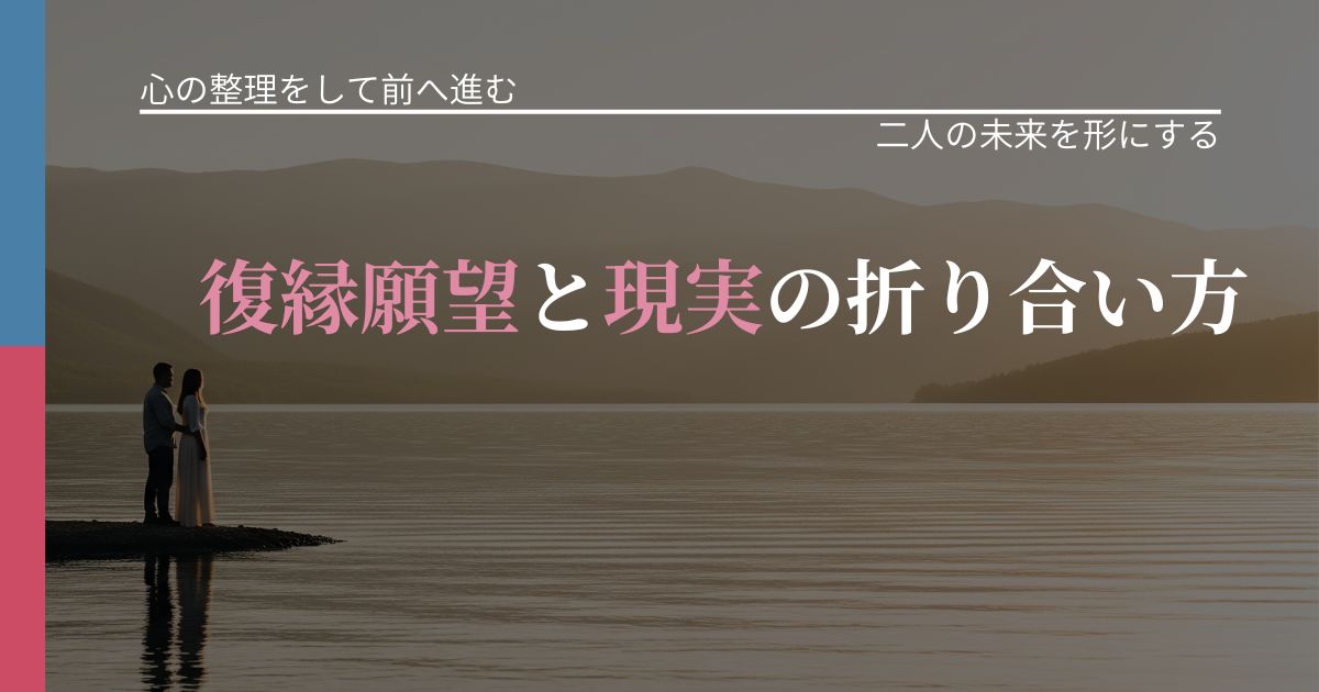 【別れ・復縁の悩み】復縁願望と現実の折り合い方|関係を深める工夫_アイキャッチ