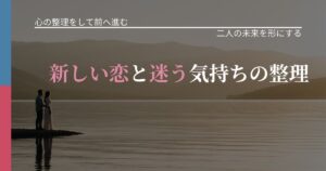 【別れ・復縁の悩み】新しい恋と迷う気持ちの整理｜タイミングを逃さない発想_アイキャッチ