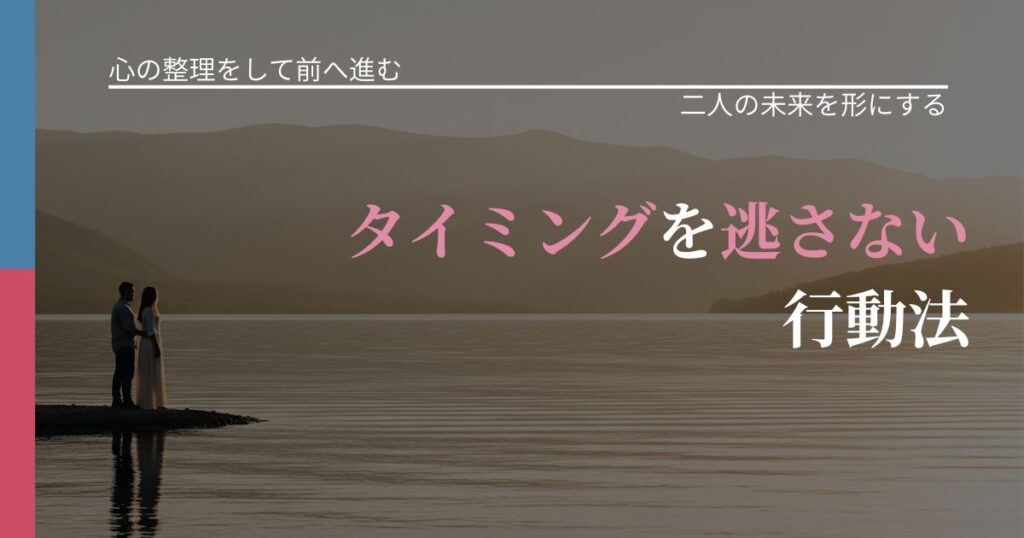 【別れ・復縁の悩み】タイミングを逃さない行動法｜関係を深める工夫_アイキャッチ