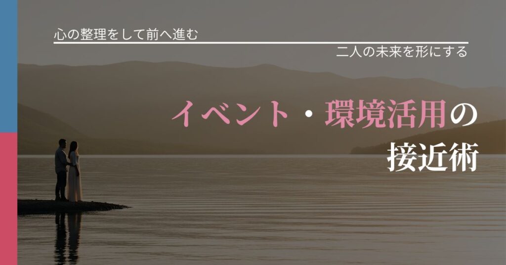 【別れ・復縁の悩み】イベント・環境活用の接近術｜タイミングを逃さない発想_アイキャッチ