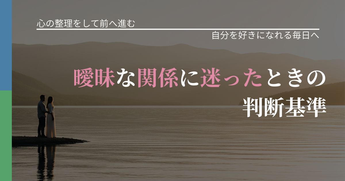 【別れ・復縁の悩み】曖昧な関係に迷ったときの判断基準｜自己否定を和らげる発想_アイキャッチ