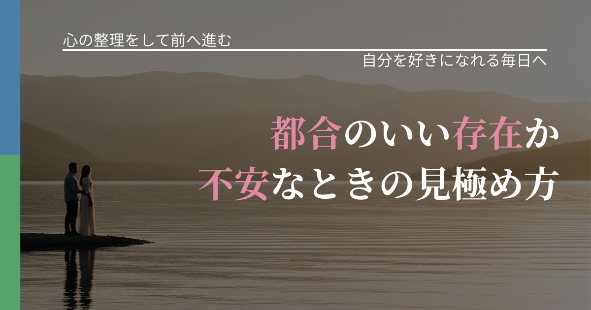 【別れ・復縁の悩み】都合のいい存在か不安なときの見極め方｜自己否定を和らげる発想_アイキャッチ