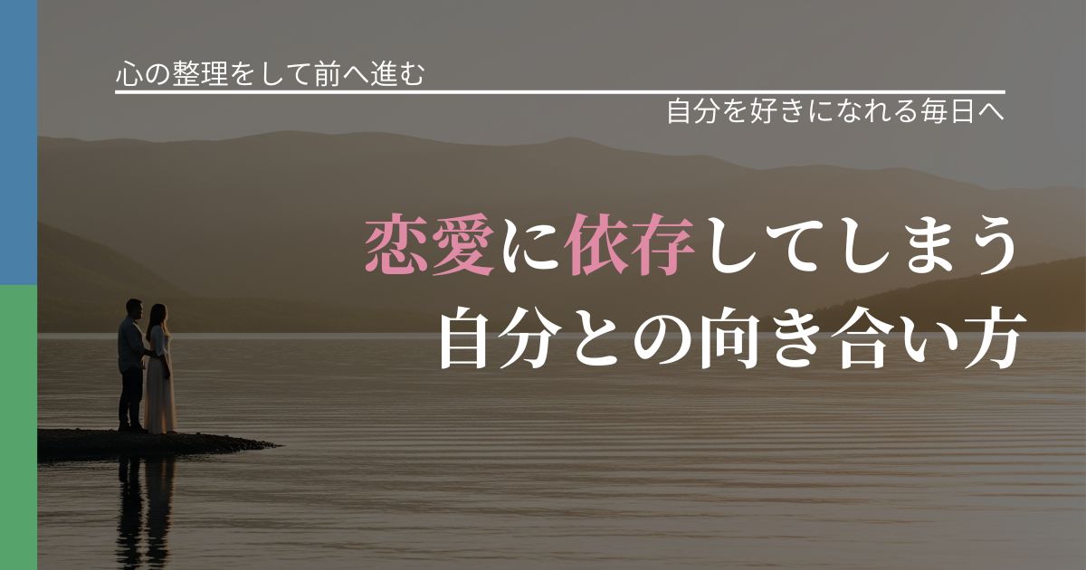 【別れ・復縁の悩み】恋愛に依存してしまう自分との向き合い方｜魅力を再認識する視点_アイキャッチ