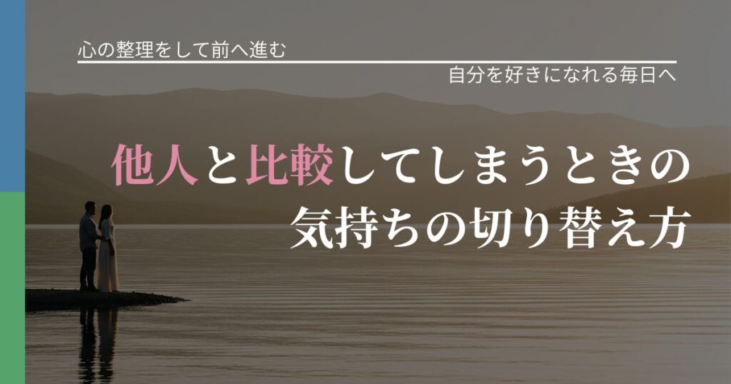 【別れ・復縁の悩み】他人と比較してしまうときの気持ちの切り替え方｜自分の価値を信じる心構え_アイキャッチ
