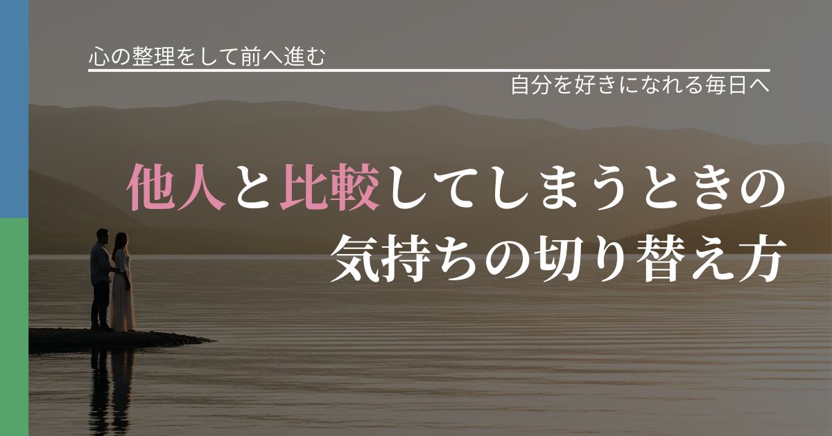 【別れ・復縁の悩み】他人と比較してしまうときの気持ちの切り替え方|自分の価値を信じる心構え_アイキャッチ