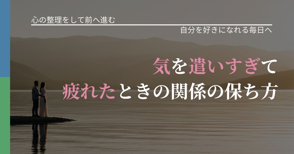 【別れ・復縁の悩み】気を遣いすぎて疲れたときの関係の保ち方｜自己否定を和らげる発想_アイキャッチ