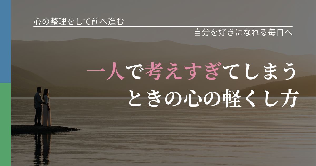 【別れ・復縁の悩み】一人で考えすぎてしまうときの心の軽くし方｜比べない恋愛の習慣_アイキャッチ