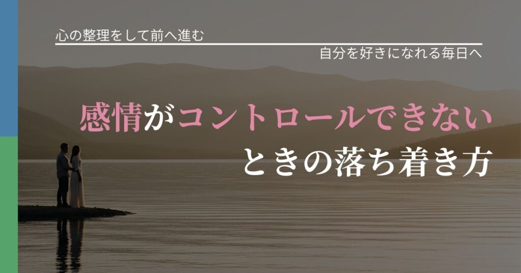 【別れ・復縁の悩み】感情がコントロールできないときの落ち着き方｜自分の価値を信じる心構え_アイキャッチ