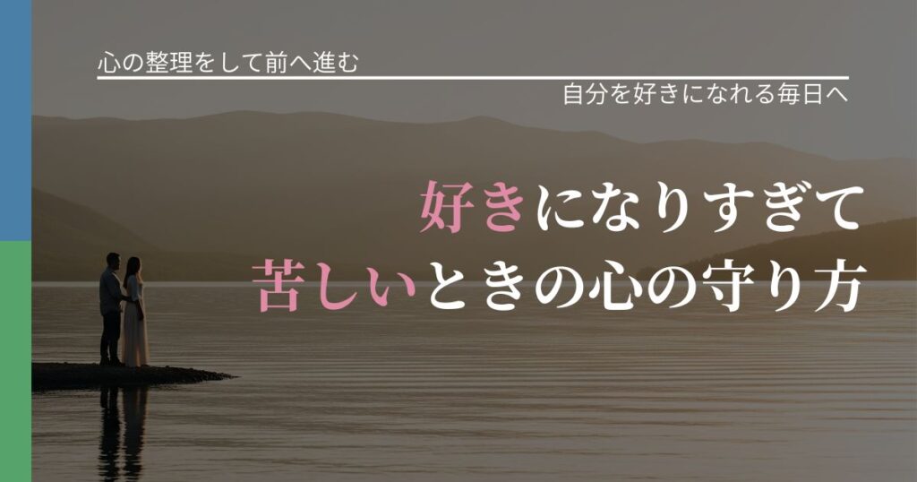 【別れ・復縁の悩み】好きになりすぎて苦しいときの心の守り方｜魅力を再認識する視点_アイキャッチ