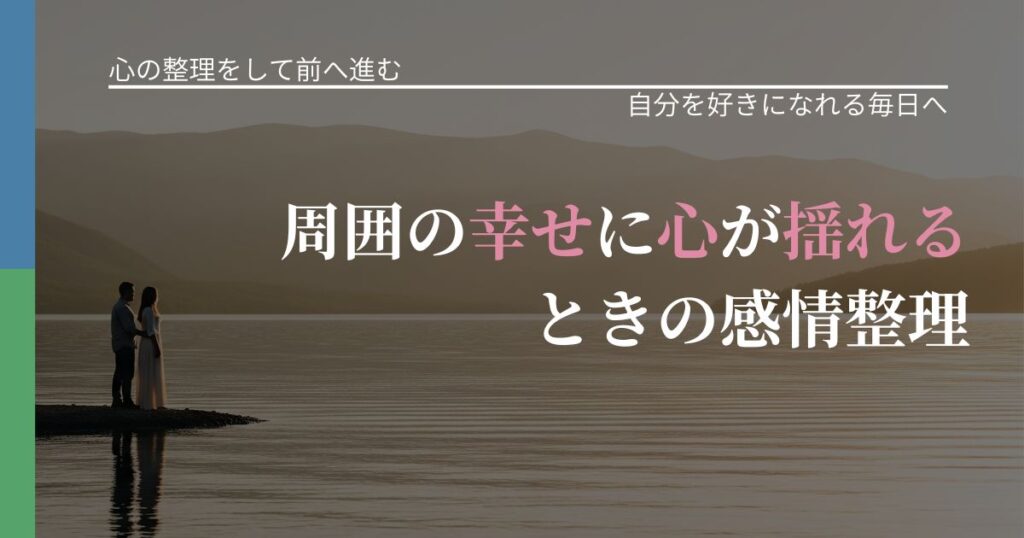 【別れ・復縁の悩み】周囲の幸せに心が揺れるときの感情整理｜魅力を再認識する視点_アイキャッチ