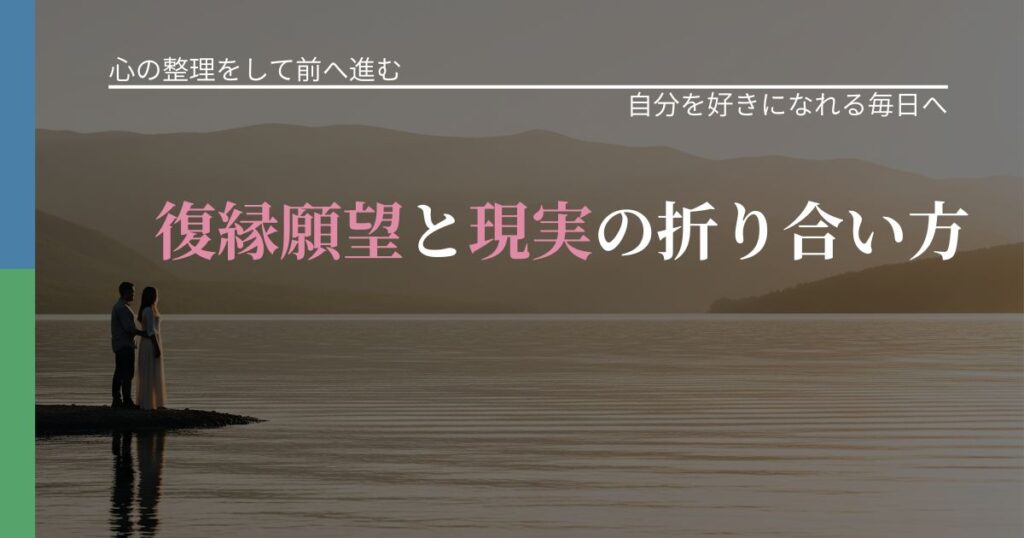 【別れ・復縁の悩み】復縁願望と現実の折り合い方｜自分の価値を信じる心構え_アイキャッチ
