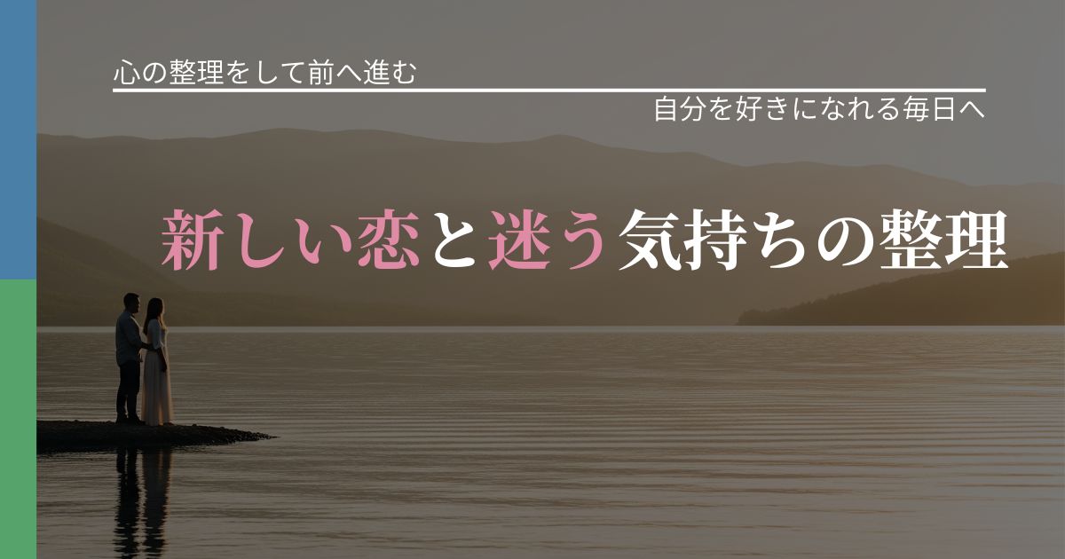 【別れ・復縁の悩み】新しい恋と迷う気持ちの整理｜自信を取り戻す考え方_アイキャッチ