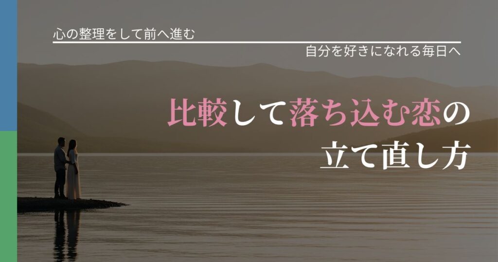 【別れ・復縁の悩み】比較して落ち込む恋の立て直し方｜魅力を再認識する視点_アイキャッチ
