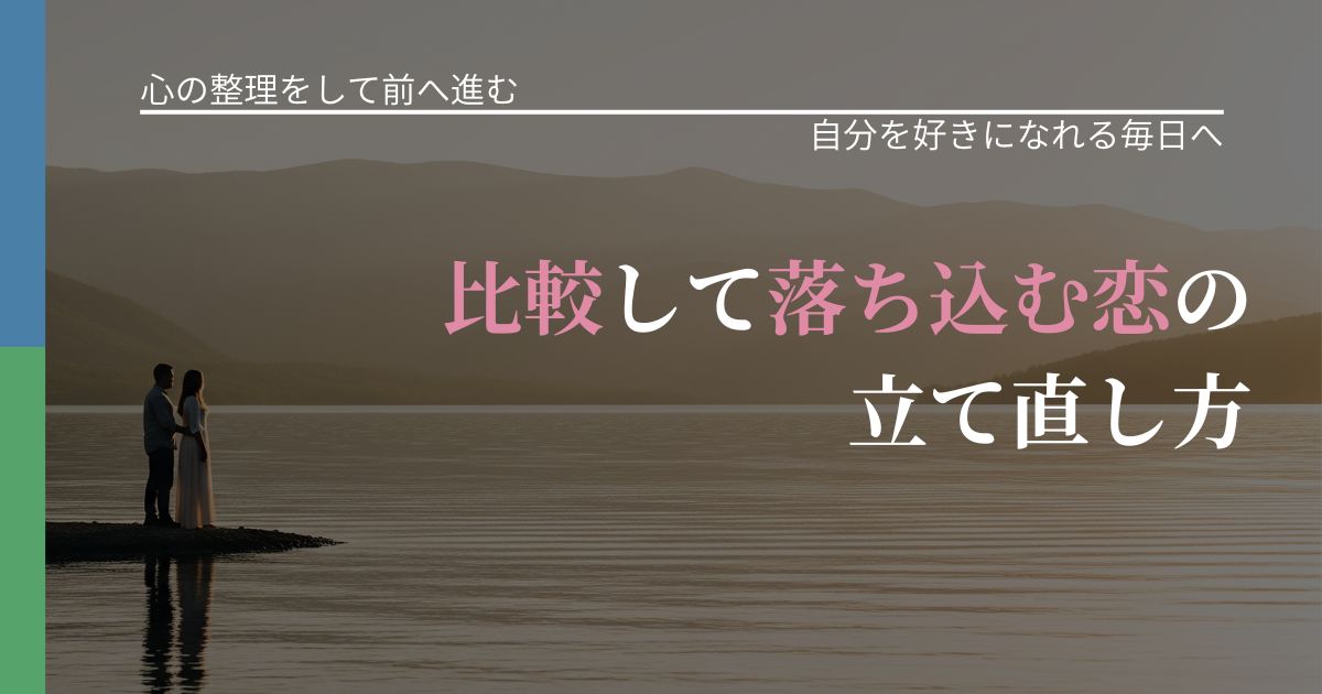 【別れ・復縁の悩み】比較して落ち込む恋の立て直し方|魅力を再認識する視点_アイキャッチ