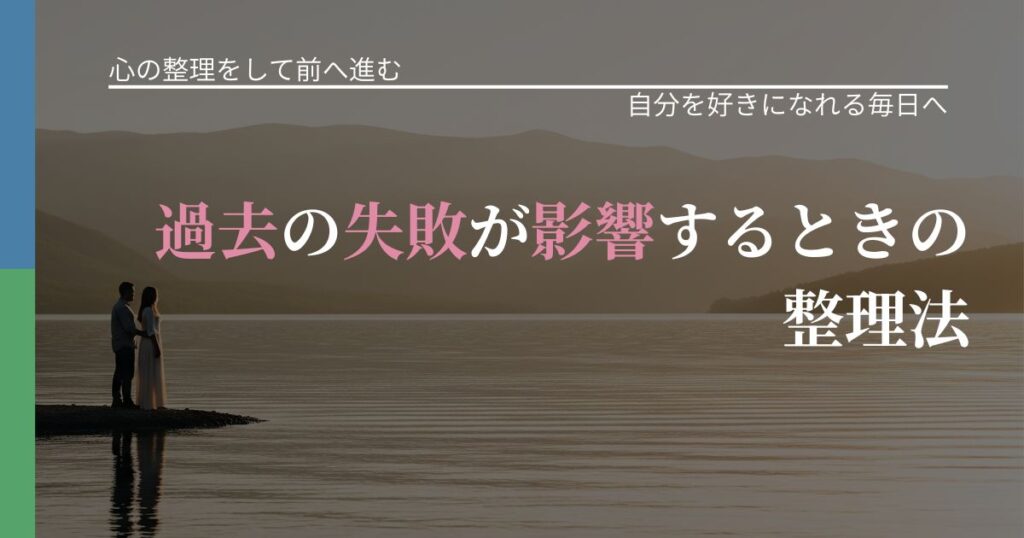 【別れ・復縁の悩み】過去の失敗が影響するときの整理法｜魅力を再認識する視点_アイキャッチ