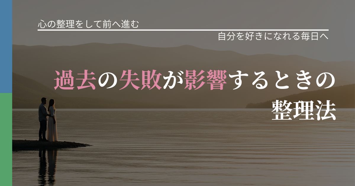 【別れ・復縁の悩み】過去の失敗が影響するときの整理法｜魅力を再認識する視点_アイキャッチ