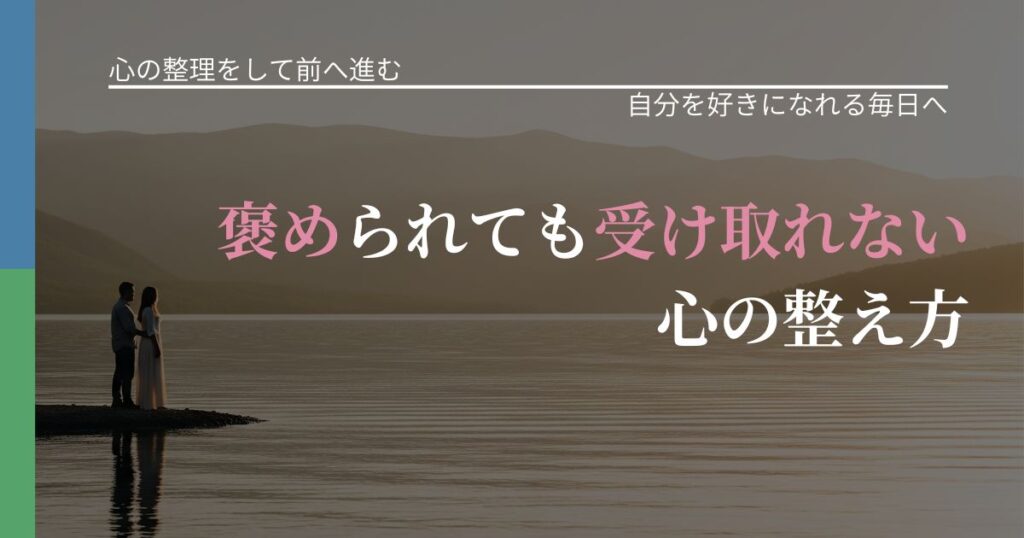 【別れ・復縁の悩み】褒められても受け取れない心の整え方｜比べない恋愛の習慣_アイキャッチ