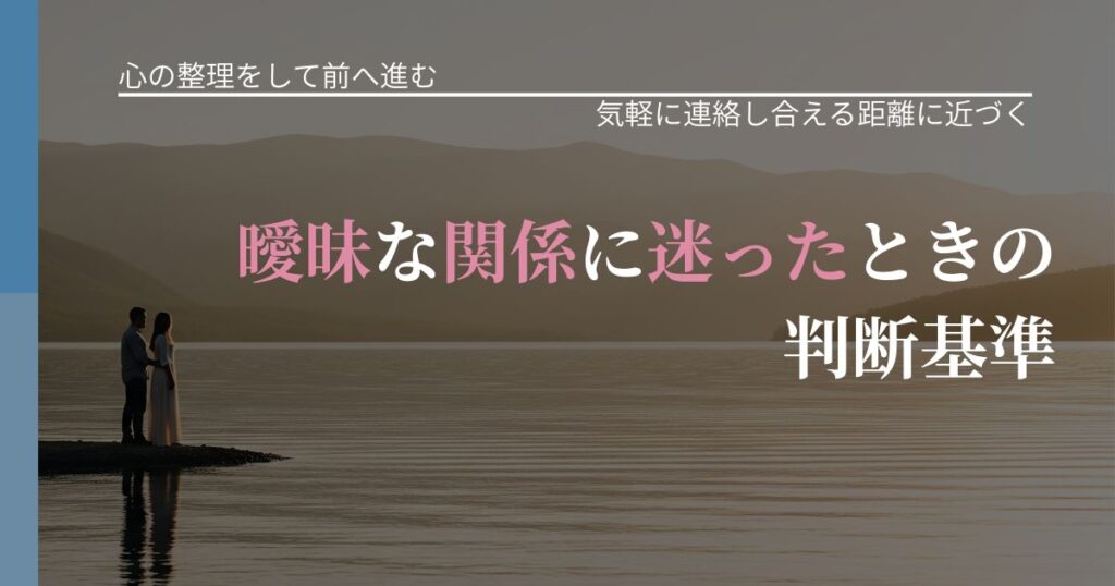 【別れ・復縁の悩み】曖昧な関係に迷ったときの判断基準｜音信不通時の心理整理_アイキャッチ