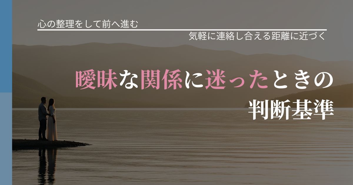 【別れ・復縁の悩み】曖昧な関係に迷ったときの判断基準｜音信不通時の心理整理_アイキャッチ