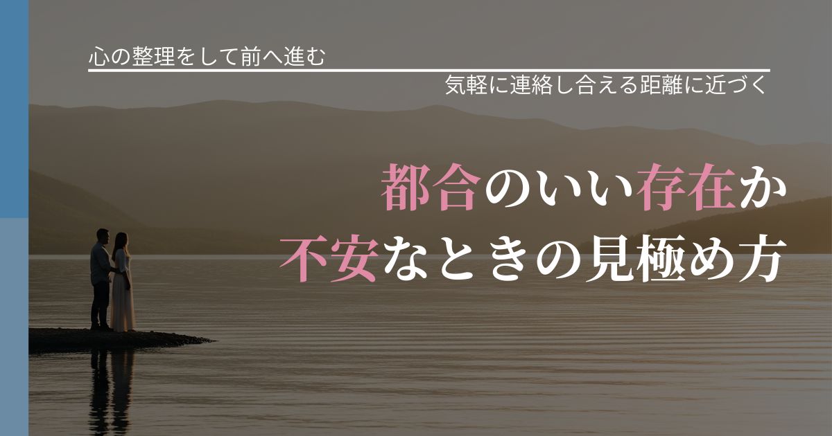 【別れ・復縁の悩み】都合のいい存在か不安なときの見極め方｜再連絡へのきっかけ作り_アイキャッチ