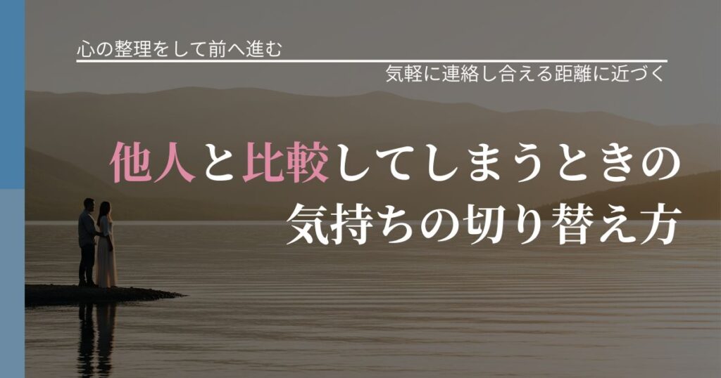 【別れ・復縁の悩み】他人と比較してしまうときの気持ちの切り替え方｜関係を戻すための準備_アイキャッチ