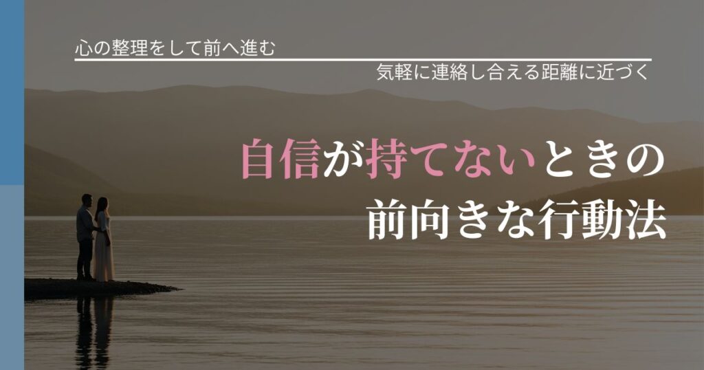 【別れ・復縁の悩み】自信が持てないときの前向きな行動法｜音信不通時の心理整理_アイキャッチ