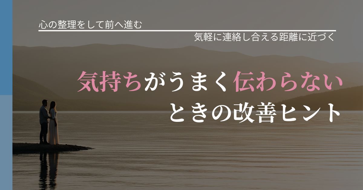 【別れ・復縁の悩み】気持ちがうまく伝わらないときの改善ヒント｜再連絡へのきっかけ作り_アイキャッチ