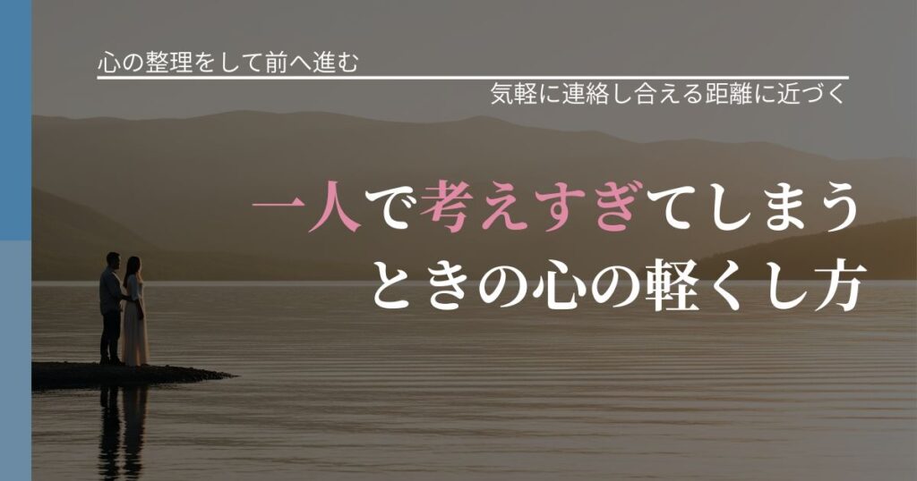 【別れ・復縁の悩み】一人で考えすぎてしまうときの心の軽くし方｜関係を戻すための準備_アイキャッチ