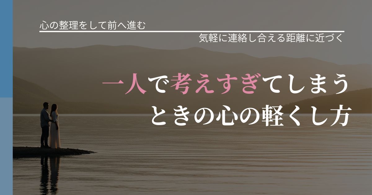 【別れ・復縁の悩み】一人で考えすぎてしまうときの心の軽くし方|関係を戻すための準備_アイキャッチ