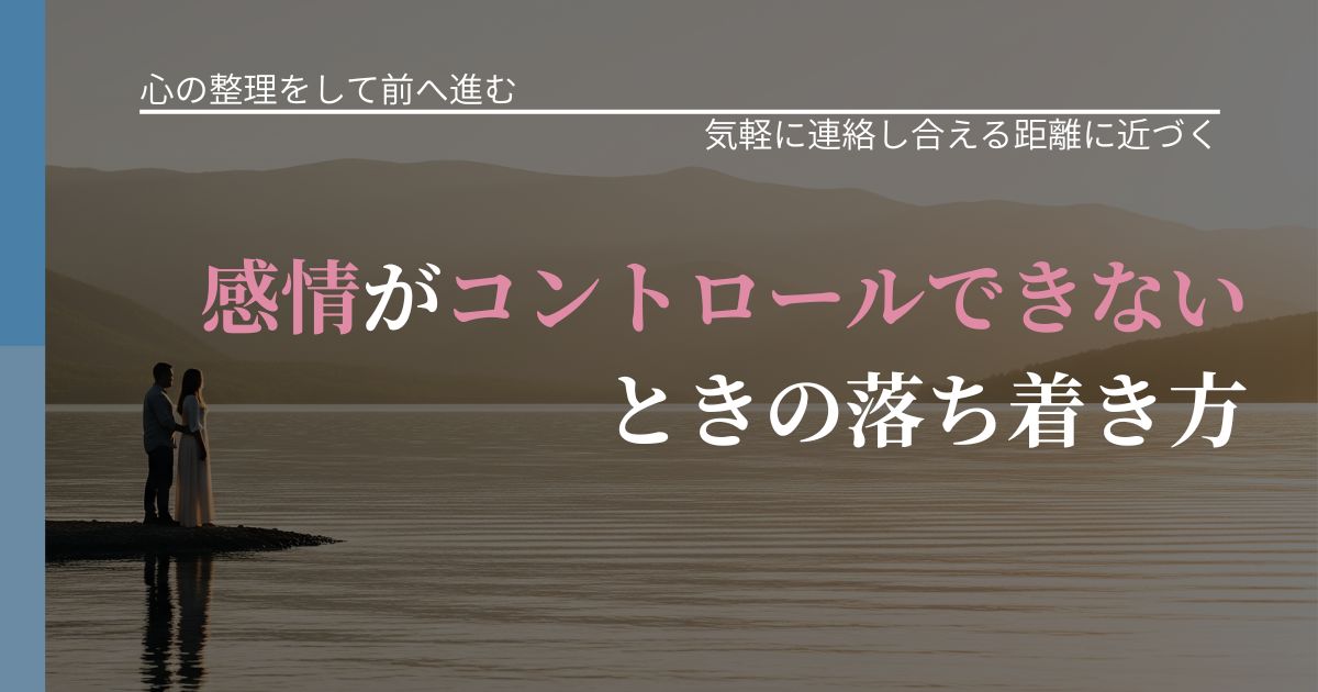 【別れ・復縁の悩み】感情がコントロールできないときの落ち着き方｜音信不通時の心理整理_アイキャッチ