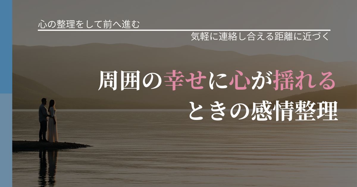 【別れ・復縁の悩み】周囲の幸せに心が揺れるときの感情整理｜音信不通時の心理整理_アイキャッチ