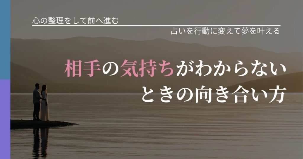 【別れ・復縁の悩み】相手の気持ちがわからないときの向き合い方｜占いで迷いを整理する方法_アイキャッチ
