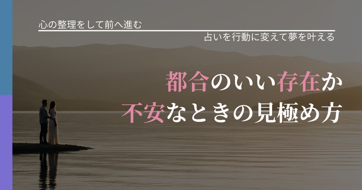 【別れ・復縁の悩み】都合のいい存在か不安なときの見極め方｜結果を前向きに受け止めるコツ_アイキャッチ