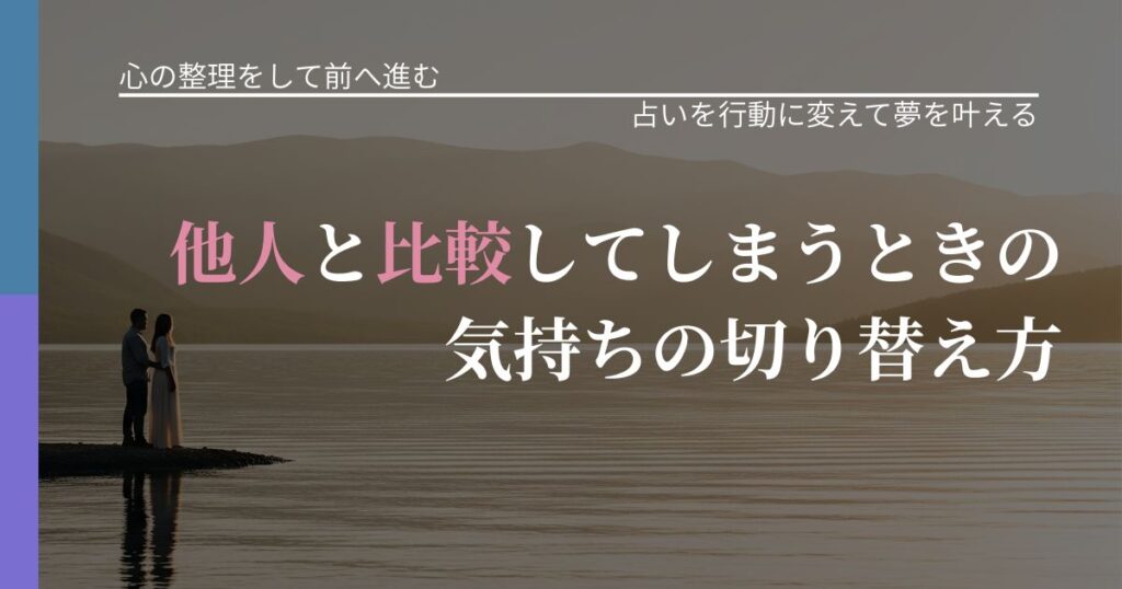 【別れ・復縁の悩み】他人と比較してしまうときの気持ちの切り替え方｜占い結果を行動に結びつける_アイキャッチ