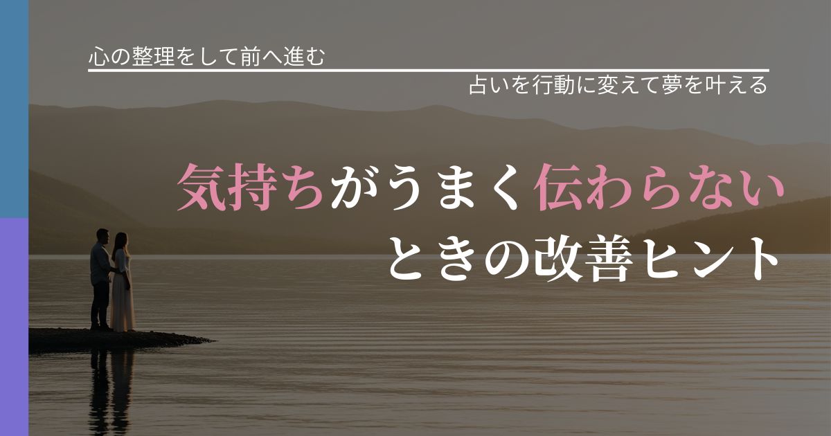 【別れ・復縁の悩み】気持ちがうまく伝わらないときの改善ヒント｜占いを味方にする考え方_アイキャッチ