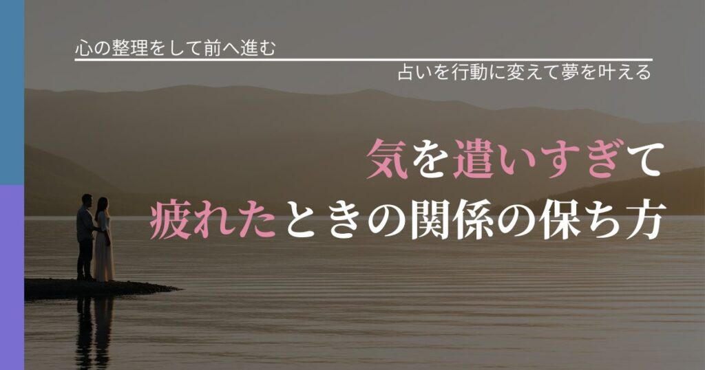 【別れ・復縁の悩み】気を遣いすぎて疲れたときの関係の保ち方｜運勢を恋愛に活かす視点_アイキャッチ