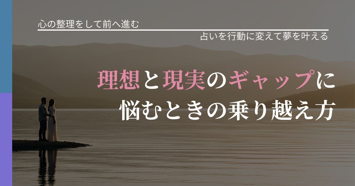 【別れ・復縁の悩み】理想と現実のギャップに悩むときの乗り越え方｜占いで迷いを整理する方法_アイキャッチ