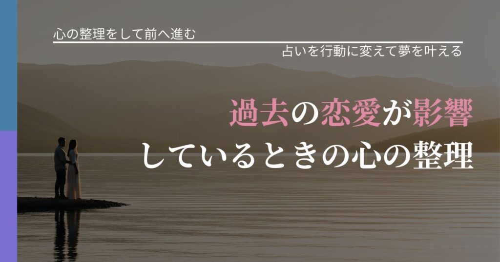 【別れ・復縁の悩み】過去の恋愛が影響しているときの心の整理｜占い結果を行動に結びつける_アイキャッチ