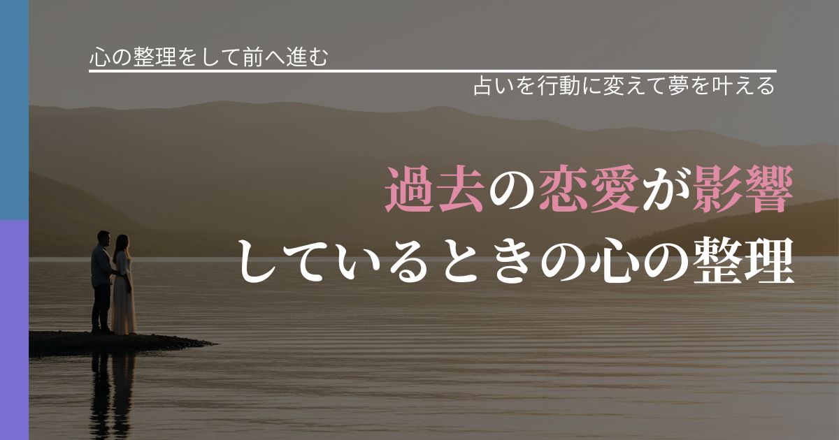 【別れ・復縁の悩み】過去の恋愛が影響しているときの心の整理｜占い結果を行動に結びつける_アイキャッチ