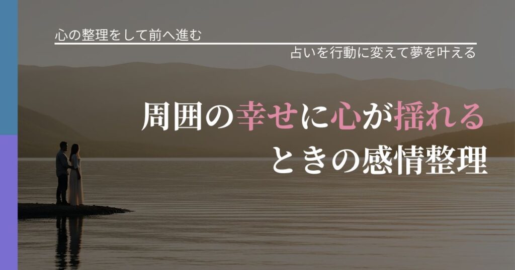 【別れ・復縁の悩み】周囲の幸せに心が揺れるときの感情整理｜占いで迷いを整理する方法_アイキャッチ